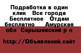 Подработка в один клик - Все города Бесплатное » Отдам бесплатно   . Амурская обл.,Серышевский р-н